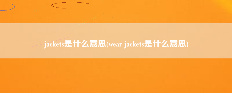 jackets是什么意思(wear jackets是什么意思)