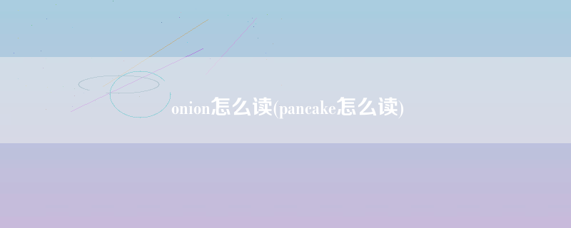 onion怎么读(pancake怎么读)