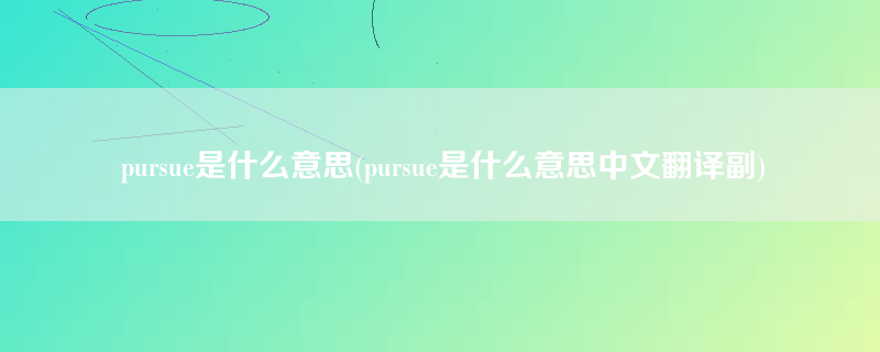 pursue是什么意思(pursue是什么意思中文翻译副)