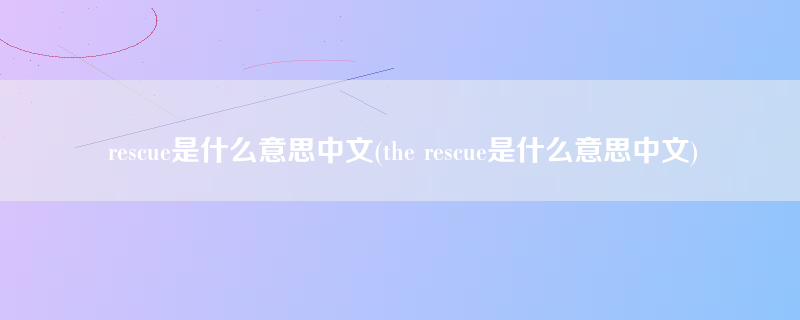 rescue是什么意思中文(the rescue是什么意思中文)
