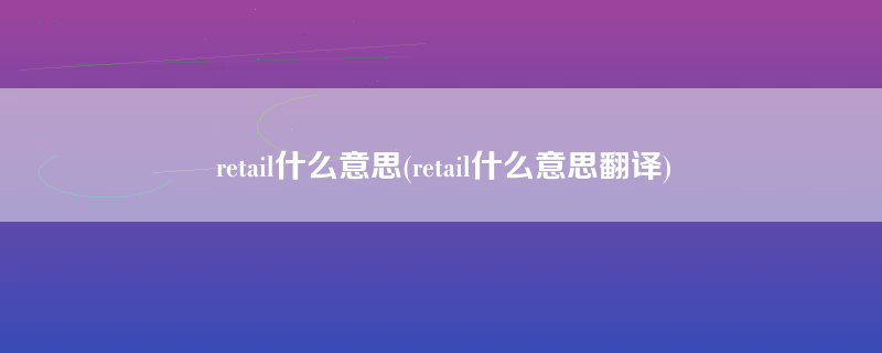 retail什么意思(retail什么意思翻译)