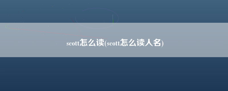 scott怎么读(scott怎么读人名)