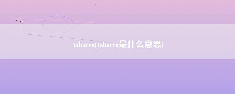 tabacco(tabacco是什么意思)