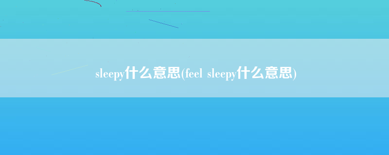 sleepy什么意思(feel sleepy什么意思)