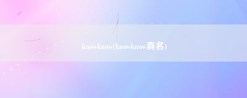 knowknow(knowknow真名)