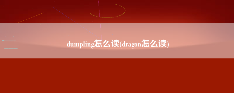 dumpling怎么读(dragon怎么读)