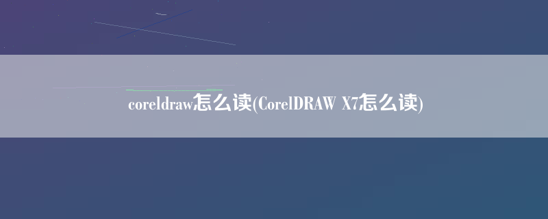 coreldraw怎么读(CorelDRAW X7怎么读)