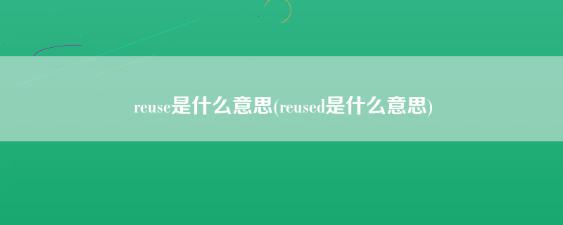reuse是什么意思(reused是什么意思)
