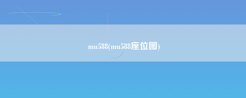 mu588(mu588座位图)