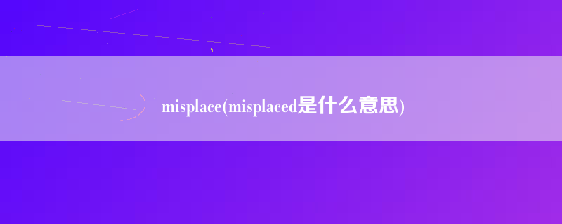 misplace(misplaced是什么意思)