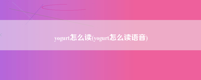 yogurt怎么读(yogurt怎么读语音)