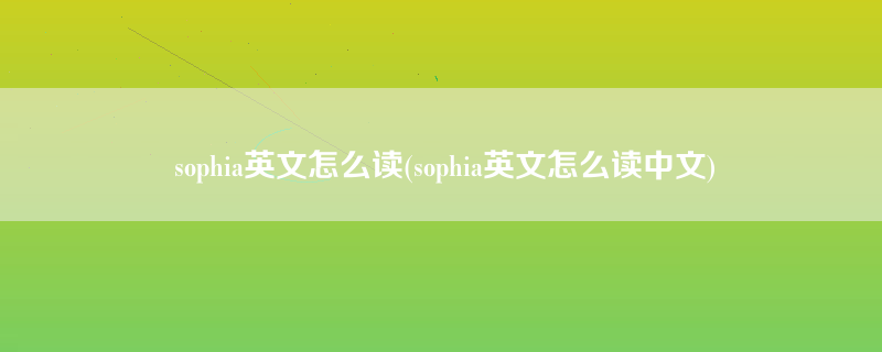 sophia英文怎么读(sophia英文怎么读中文)