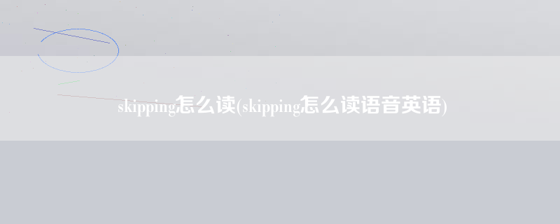 skipping怎么读(skipping怎么读语音英语)