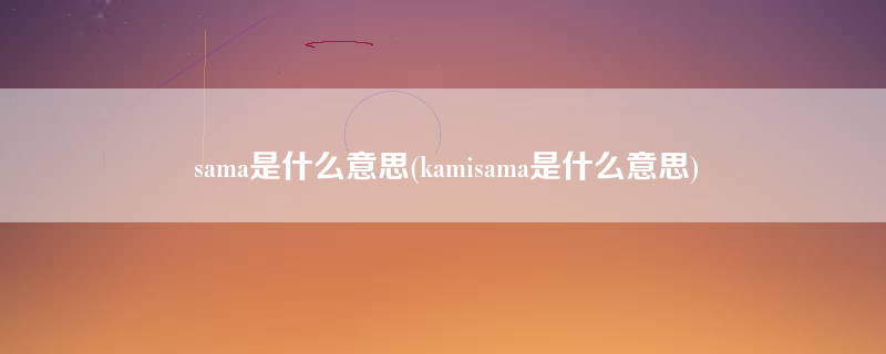 sama是什么意思(kamisama是什么意思)