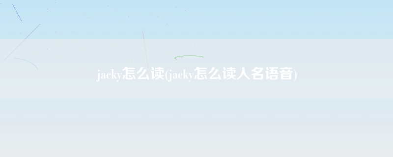 jacky怎么读(jacky怎么读人名语音)