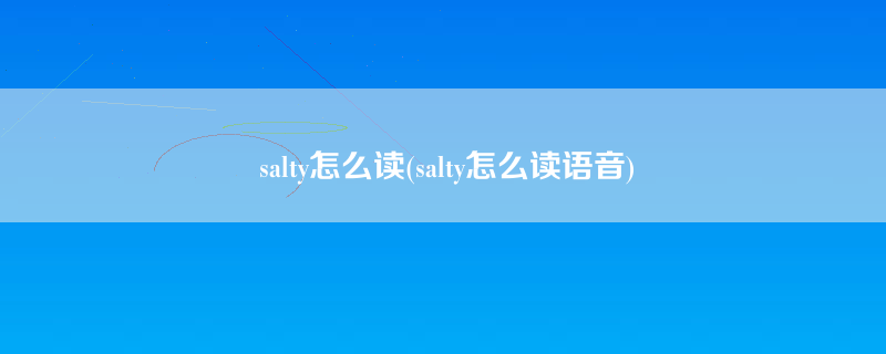 salty怎么读(salty怎么读语音)