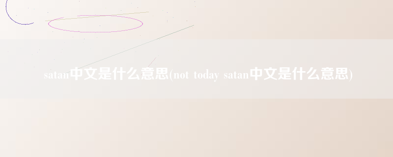 satan中文是什么意思(not today satan中文是什么意思)