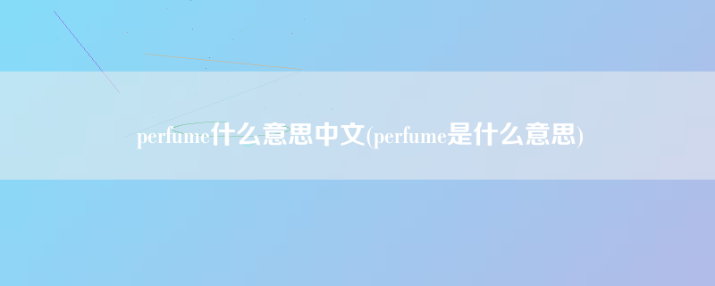 perfume什么意思中文(perfume是什么意思)