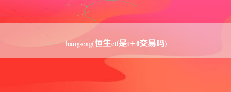 hangseng(恒生etf是t+0交易吗)