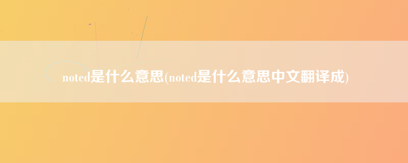 noted是什么意思(noted是什么意思中文翻译成)