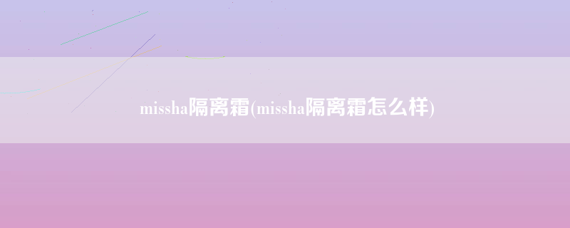 missha隔离霜(missha隔离霜怎么样)