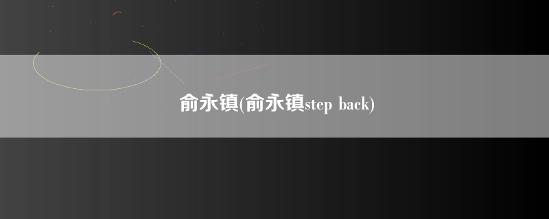 俞永镇(俞永镇step back)