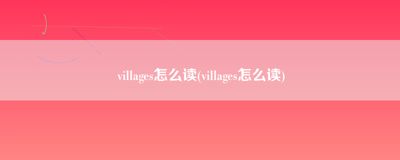 villages怎么读(villages怎么读)