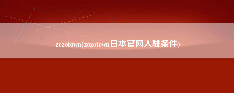 zozotown(zozotown日本官网入驻条件)